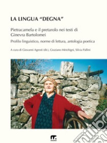 La lingua «degna». Pietracamela e il pretarolo nei testi di Ginevra Bartolomei. Profilo linguistico, norme di lettura, antologia poetica. Ediz. multilingue libro di Agresti G. (cur.); Mirichigni G. (cur.); Pallini S. (cur.)