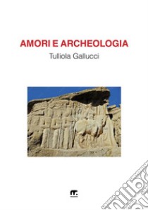 Amori e archeologia libro di Gallucci Tulliola