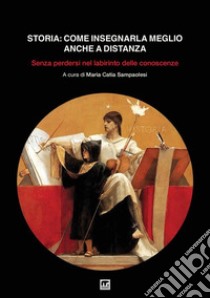 Storia: come insegnarla meglio anche a distanza. Senza perdersi nel labirinto delle conoscenze libro di Associazione Clio '92; Sampaolesi M. C. (cur.)