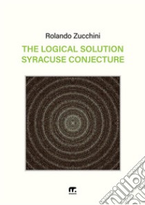 The logical solution of the Syracuse conjecture libro di Zucchini Rolando