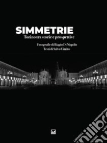 Simmetrie. Torino tra storie e prospettive. Ediz. illustrata libro di Di Niquilo Biagio; Cirrito Salvo