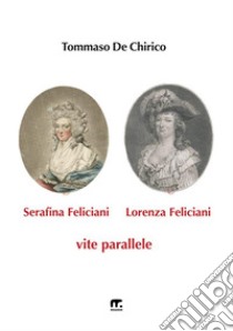 Serafina Feliciani e Lorenza Feliciani. Vite parallele libro di De Chirico Tommaso