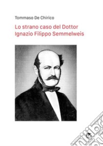 Lo strano caso del Dottor Ignazio Filippo Semmelweis. Nuova ediz. libro di De Chirico Tommaso