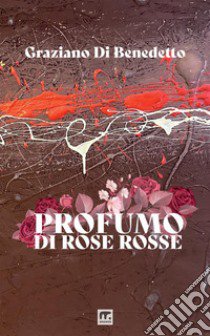 Profumo di rose rosse libro di Di Benedetto Graziano