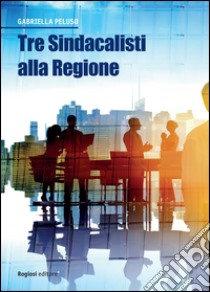 Tre sindacalisti alla Regione libro di Peluso Gabriella