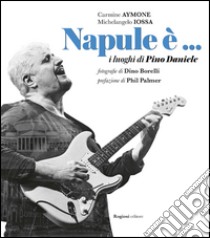 Napule è... I luoghi di Pino Daniele libro di Aymone Carmine; Iossa Michelangelo