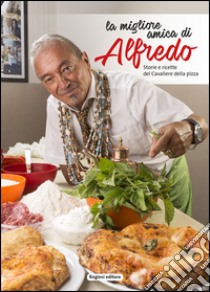 La migliore amica di Alfredo. Storie e ricette del cavaliere della pizza libro di Forgione Alfredo