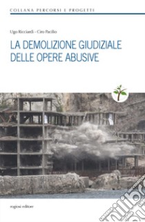 La demolizione giudiziale delle opere abusive libro di Pacilio Ciro; Ricciardi Ugo