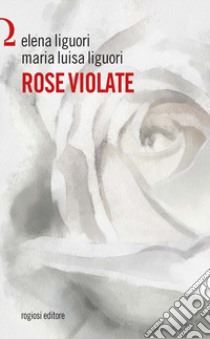 Rose violate libro di Liguori Elena; Liguori Maria Luisa