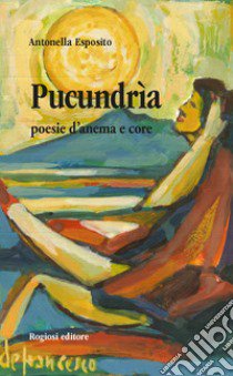 Pucundria. Poesie d'anema e core libro di Esposito Antonella