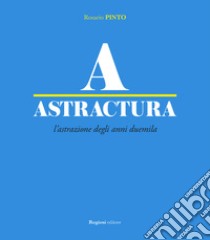 Astractura. L'astrazione degli anni Duemila. Ediz. illustrata libro di Pinto Rosario