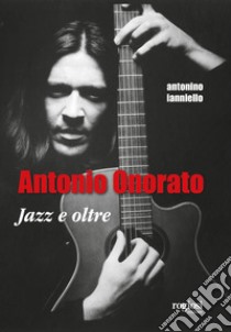 Antonio Onorato. Jazz e oltre libro di Ianniello Antonino