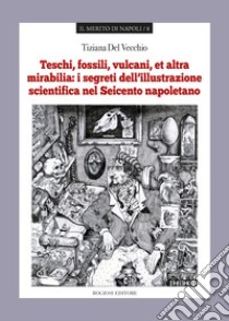 Teschi, fossili, vulcani «et altra mirabilia»: i segreti dell'illustrazione scientifica nel Seicento napoletano libro di Del Vecchio Tiziana