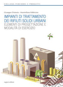 Impianti di trattamento dei rifiuti solidi urbani. Elementi di progettazione e modalità di esercizio libro di D'Antonio Giuseppe; Fabbricino Massimiliano