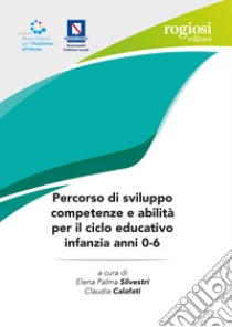 Percorso di sviluppo competenze e abilità per il ciclo educativo infanzia anni 0-6 libro di Sivestri E. P. (cur.); Calafati C. (cur.)