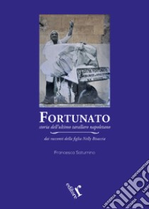 Fortunato. Storia dell'ultimo tarallaro napoletano libro di Saturnino Francesca