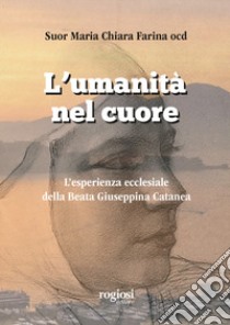 L'umanità nel cuore. L'esperienza ecclesiale della Beata Giuseppina Catanea libro di Farina Maria Chiara