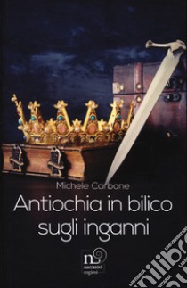 Antiochia in bilico sugli inganni libro di Carbone Michele