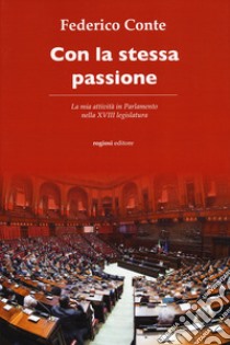 Con la stessa passione. La mia attività in Parlamento nella XVIII legislatura libro di Conte Federico