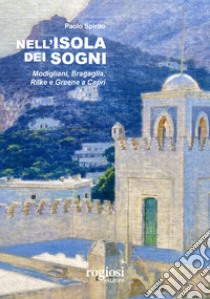 Nell'isola dei sogni. Modigliani, Bragaglia, Rilke e Greene a Capri libro di Spirito Paolo