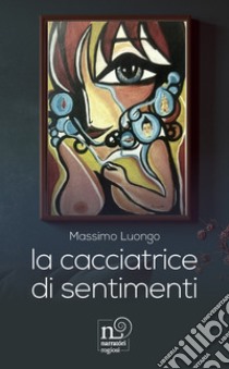 La cacciatrice di sentimenti libro di Luongo Massimo