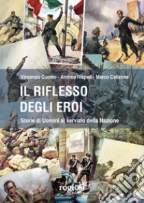 Il riflesso degli eroi. Storie di Uomini al servizio della Nazione libro di Cuomo Vincenzo; Rispoli Andrea; Catizone Marco