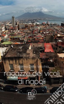 Ragazze dei vicoli di Napoli libro di Della Vecchia Caterina