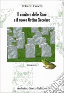 Il cimitero delle rane e il nuove Ordine Secolare libro di Cucchi Roberto