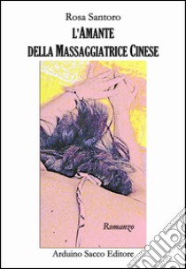 L'amante della massaggiatrice cinese libro di Santoro Rosa