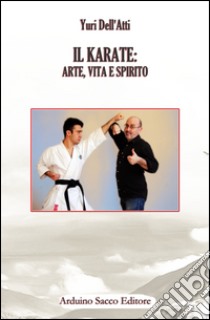 Il karate. Arte, vita e spirito libro di Dell'Atti Yuri