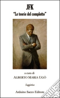 JFK. «Le teorie del complotto» libro di Ugò Alberto M.