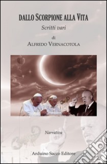 Dallo scorpione alla vita. Scritti vari libro di Vernacotola Alfredo