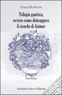 Trilogia gastrica, ovvero come distruggere il ricordo di Asimov libro di De Santis Dario