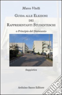 Guida alle elezioni dei rappresentanti studenteschi. O principio del disincanto libro di Vitelli Marco