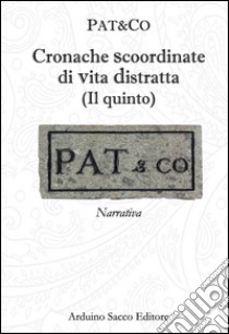 Cronache scoordinate di vita distratta. Il quinto libro di Pat&Co