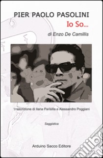 Pier Paolo Pasolini. Io so... libro di De Camillis Enzo; Parisilla I. (cur.); Poggiani A. (cur.)