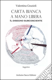 Carta bianca a mano libera. Il disegno subcosciente libro di Grazioli Valentina