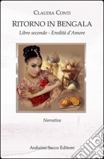 Eredità d'amore. Ritorno in Bengala. Libro secondo libro di Conti Claudia