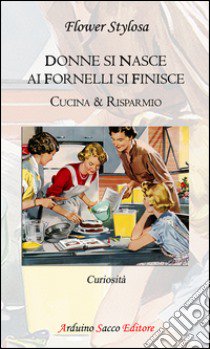 Donne si nasce ai fornelli si finisce. Cucina & risparmio libro di Stylosa Flower