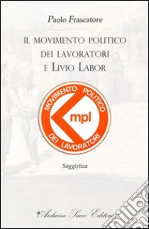 Il movimento politico dei lavoratori e Livio Labor libro di Frascatore Paolo