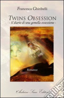 Twins obsession. Il diario di una gemella ossessione libro di Ghiribelli Francesca