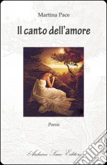 Il canto dell'amore libro di Pace Martina