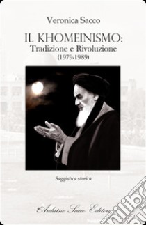 Il khomeinismo: tradizione e rivoluzione (1979-1989) libro di Sacco Veronica