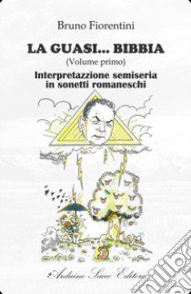 La guasi... Bibbia. Interpretazzione semiseria in sonetti romaneschi libro di Fiorentini Bruno