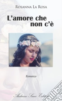 L'amore che non c'è libro di La Rosa Rosanna