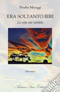 Era soltanto ieri. La vita che cambia libro di Maruggi Finalba