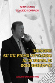 Indagine su un primo cittadino al di sopra di ogni sospetto libro di Vento Anna; Corrado Claudio