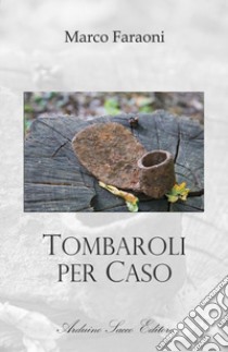 Tombaroli per caso libro di Faraoni Marco