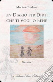 Un diario per dirti che ti voglio bene libro di Credaro Monica