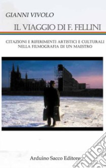 Il viaggio di F. Fellini. Citazioni e riferimenti artistici e culturali nella filmografia di un grande maestro libro di Vivolo Gianni